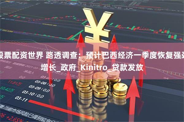 股票配资世界 路透调查：预计巴西经济一季度恢复强劲增长_政府_Kinitro_贷款发放