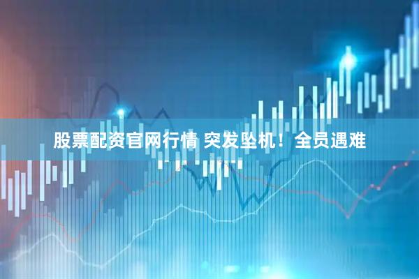 股票配资官网行情 突发坠机！全员遇难