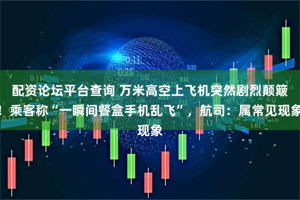 配资论坛平台查询 万米高空上飞机突然剧烈颠簸！乘客称“一瞬间餐盒手机乱飞”，航司：属常见现象