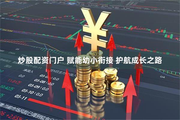 炒股配资门户 赋能幼小衔接 护航成长之路