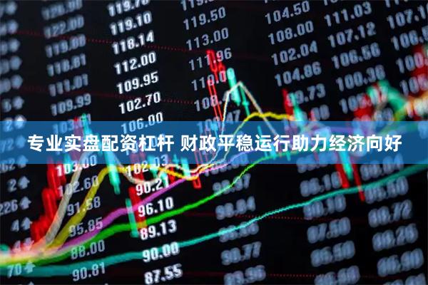 专业实盘配资杠杆 财政平稳运行助力经济向好